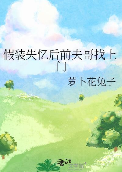 假装失忆后前夫哥找上门by萝卜花兔子
