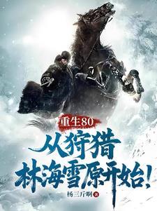 重生80从狩猎林海雪原开始全文免费阅