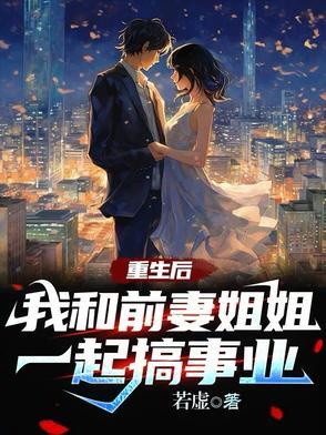 重生后我和前妻姐姐一起搞事业最新章节更新列表