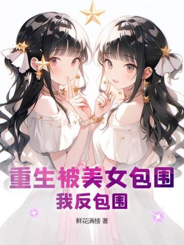 重生被美女包围？我反包围！